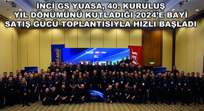 İnci GS Yuasa, 40. Kuruluş Yıl Dönümünü Kutladığı 2024’e Bayi Satış Gücü Toplantısıyla Hızlı Başladı