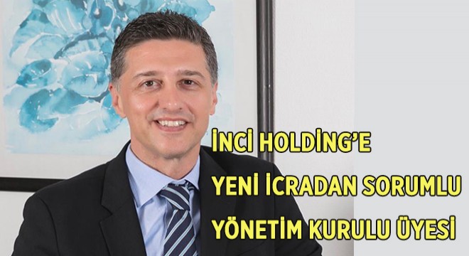 İnci Holding’e Yeni İcradan Sorumlu Yönetim Kurulu Üyesi