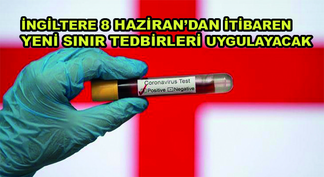 İngiltere 8 Haziran’dan İtibaren Yeni Sınır Tedbirleri Uygulayacak