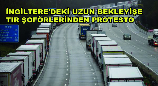 İngiltere deki Uzun Bekleyişe Tır Şoförlerinden Protesto