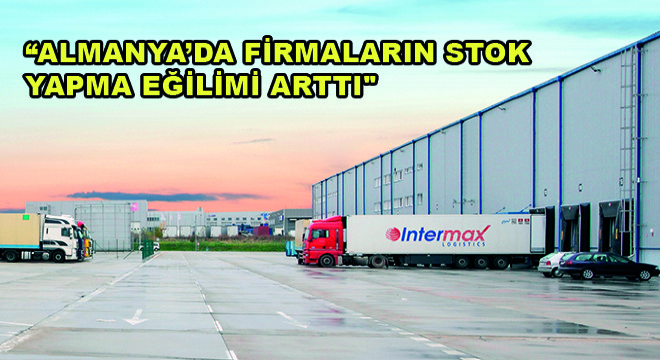 Intermax Logistics Yönetim Kurulu Başkanı Savaş Çelikel; Almanya’da Firmaların Stok Yapma Eğilimi Arttı 