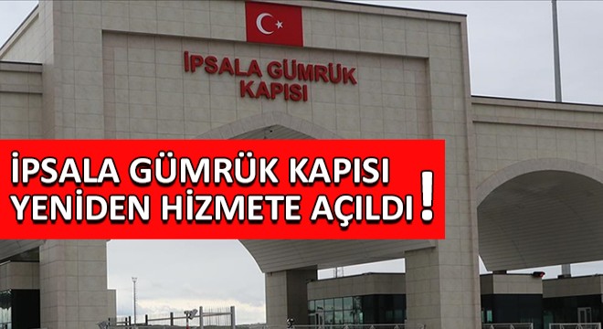 İpsala Gümrük Kapısı Yeniden Hizmete Açıldı!