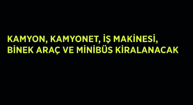 İş Makinesi, Kamyon, Kamyonet, Binek Araç ve Minibüs Kiralanacak