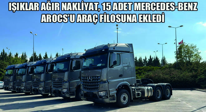 Işıklar Ağır Nakliyat, 15 Adet Mercedes-Benz Arocs’u Araç Filosuna Ekledi