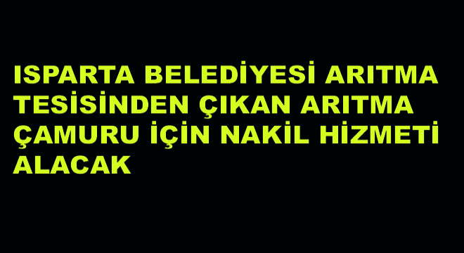 Isparta Belediyesi Arıtma Tesisinden Çıkan Arıtma Çamuru İçin Nakil Hizmeti Alacak