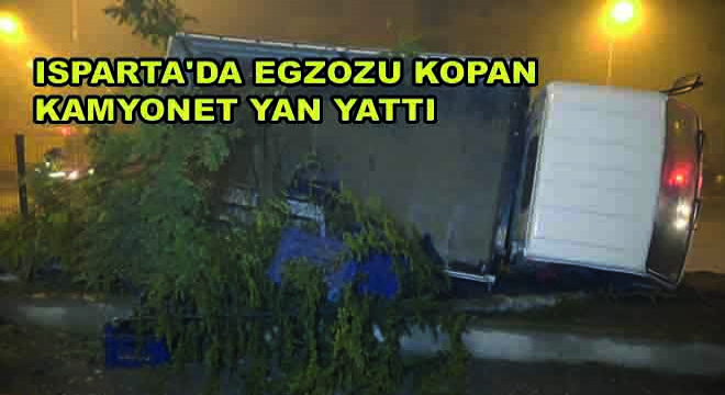 Isparta da Egzozu Kopan Kamyonet Yan Yattı