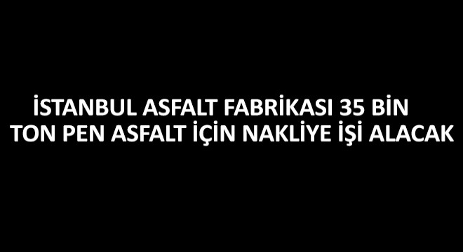 İstanbul Asfalt Fabrikası 35 Bin  Ton Pen Asfalt İçin Nakliye İşi Alacak