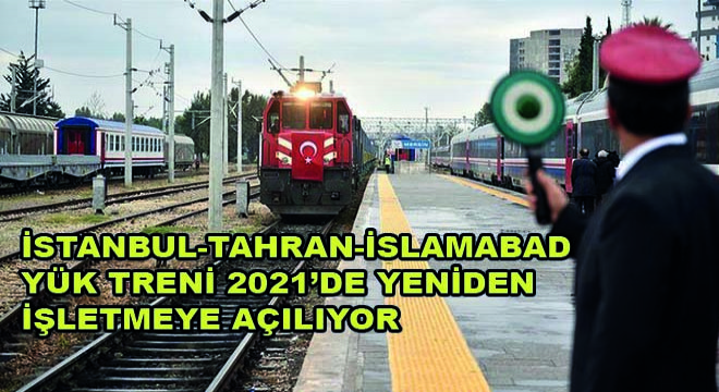 İstanbul-Tahran-İslamabad Yük Treni 2021 de Yeniden İşletmeye Açılıyor