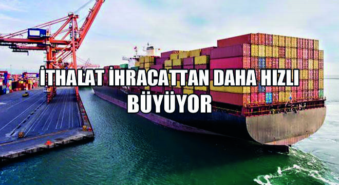 İthalat İhracattan Daha Hızlı Büyüyor