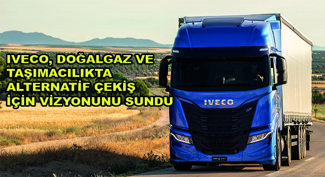 Iveco, Doğalgaz ve Taşımacılıkta Alternatif Çekiş İçin Vizyonunu Sundu