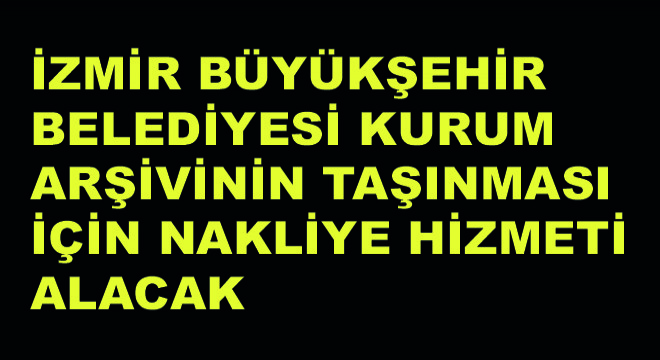 İzmir Büyükşehir Belediyesi Kurum Arşivinin Taşınması İçin Nakliye Hizmeti Alacak