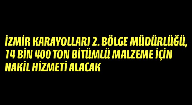 İzmir Karayolları 2. Bölge Müdürlüğü,14 Bin 400 Ton Bitümlü Malzeme İçin Nakil Hizmeti Alacak