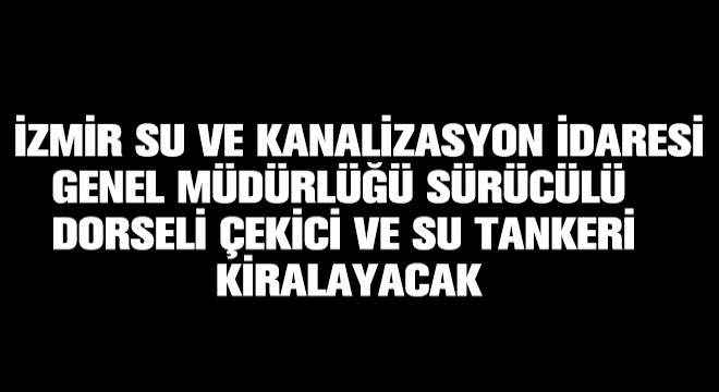 İzmir Su ve Kanalizasyon İdaresi Genel Müdürlüğü Sürücülü Dorseli Çekici ve Su Tankeri Kiralayacak