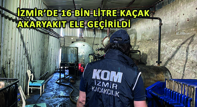 İzmir’de 16 Bin Litre Kaçak Akaryakıt Ele Geçirildi