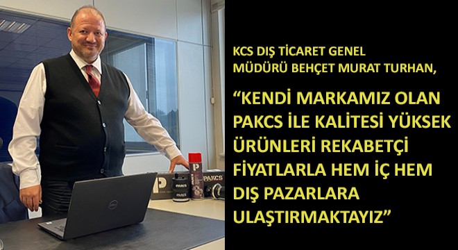 KCS Dış Ticaret Genel Müdürü Behçet Murat Turhan,  Kendi Markamız Olan Pakcs ile Kalitesi Yüksek Ürünleri Rekabetçi Fiyatlarla Hem İç Hem Dış Pazarlara Ulaştırmaktayız 