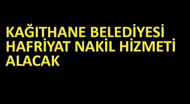 Kağıthane Belediyesi Hafriyat Nakil Hizmeti Alacak