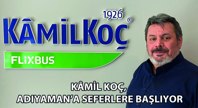 Kamil Koç, Adıyaman’a Seferlere Başlıyor
