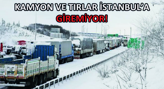 Kamyon ve Tırlar İstanbul’a Giremiyor!