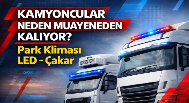 Kamyoncular TÜVTÜRK’te Neden Kalmaya Başladı? Park Kliması, LED ve Çakar Gerçeği