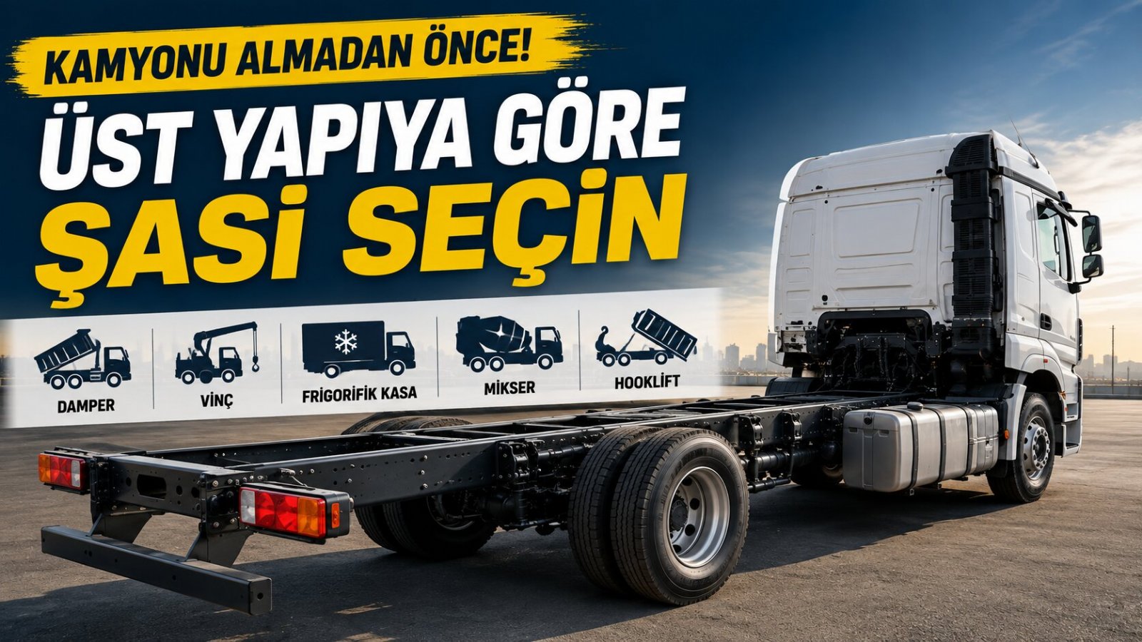 Kamyonu Almadan Önce Üst Yapıyı Seçin: Yanlış Şasi Seçimi Neden Pahalıya Mal Olabilir?