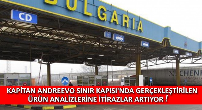 Kapitan Andreevo Sınır Kapısı nda Gerçekleştirilen Ürün Analizlerine İtirazlar Artıyor