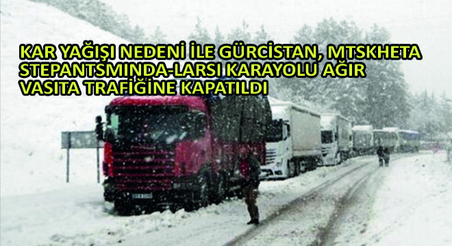 Kar Yağışı Nedeni ile Gürcistan, Mtskheta-Stepantsminda-Larsi Karayolu Ağır Vasıta Trafiğine Kapatıldı