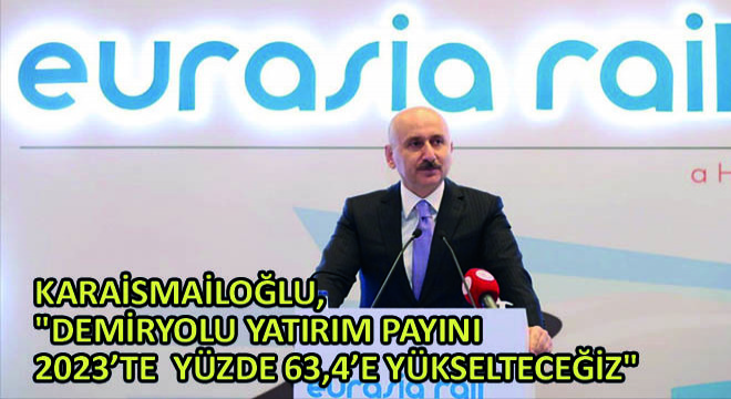 Karaismailoğlu,  Demiryolu Yatırım Payını 2023’te  Yüzde 63,4’e Yükselteceğiz 