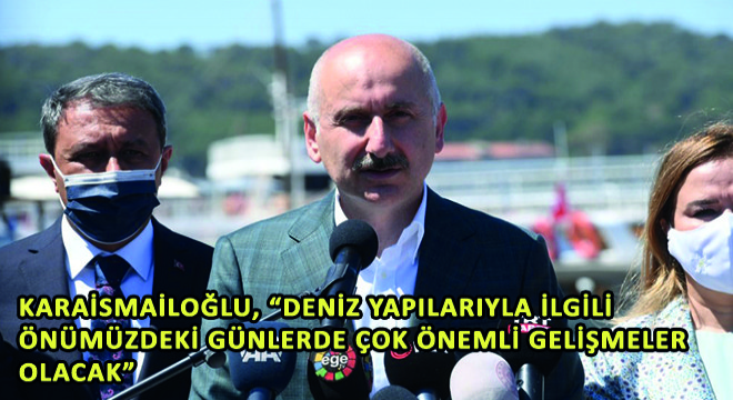 Karaismailoğlu,  Deniz Yapılarıyla İlgili Önümüzdeki Günlerde Çok Önemli Gelişmeler Olacak 