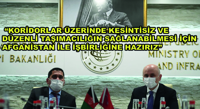 Karaismailoğlu,  Koridorlar Üzerinde Kesintisiz ve Düzenli Taşımacılığın Sağlanabilmesi İçin Afganistan ile Yakın İşbirliğine Hazırız 