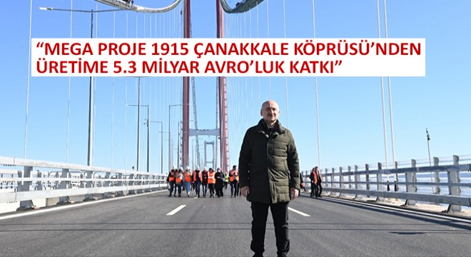 Karaismailoğlu:Mega Proje 1915 Çanakkale Köprüsü’nden Üretime 5.3 Milyar Avro’luk Katkı