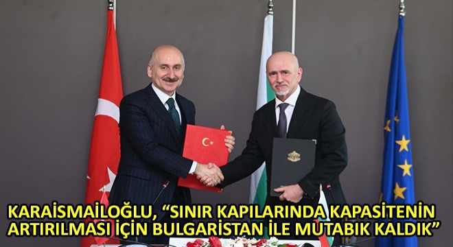 Karaismailoğlu,  Sınır Kapılarında Kapasitenin Artırılması İçin Bulgaristan ile Mutabık Kaldık 