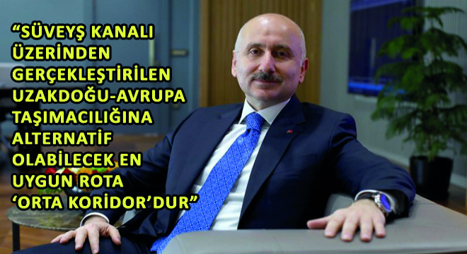 Karaismailoğlu,  Süveyş Kanalı Üzerinden Gerçekleştirilen Uzakdoğu-Avrupa Taşımacılığına Doğu-Batı Ekseninde Alternatif Olabilecek En Uygun Rota ‘Orta Koridor’dur 