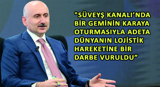 Karaismailoğlu,   Süveyş Kanalı’nda Bir Geminin Karaya Oturmasıyla Birlikte Uzun Kuyruklar Oluştu, Adeta Dünyanın Lojistik Hareketine Bir Darbe Vuruldu 