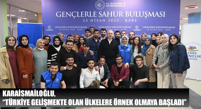 Karaismailoğlu, Türkiye Gelişmekte Olan Ülkelere Örnek Olmaya Başladı