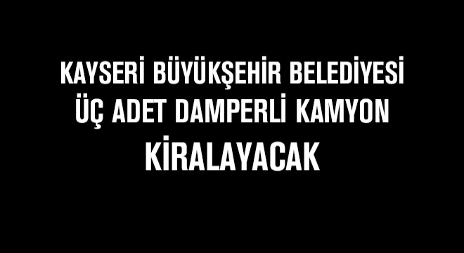 Kayseri Büyükşehir Belediyesi Üç Adet Damperli Kamyon Kiralayacak