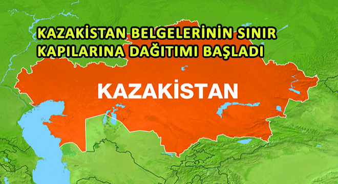 Kazakistan Belgelerinin Sınır Kapılarına Dağıtımı Başladı