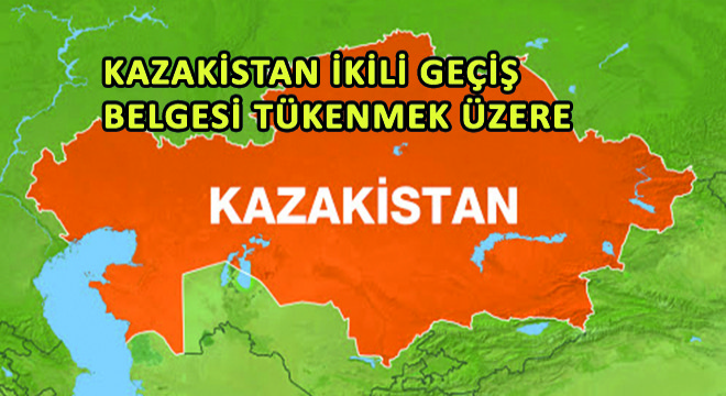 Kazakistan İkili Geçiş Belgeleri Tükenmek Üzere