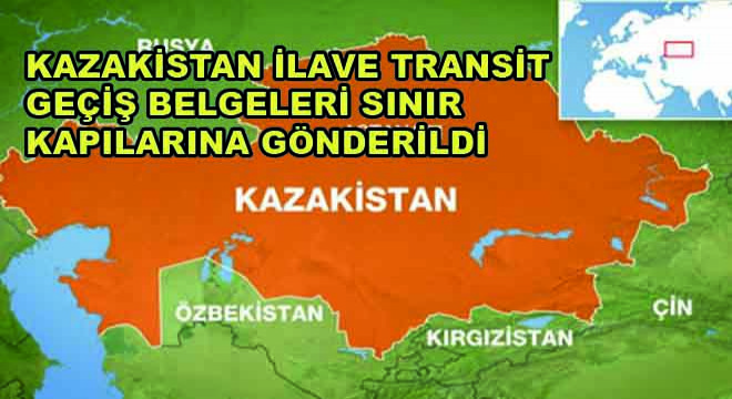 Kazakistan İlave Transit Geçiş Belgeleri Sınır Kapıların Gönderildi