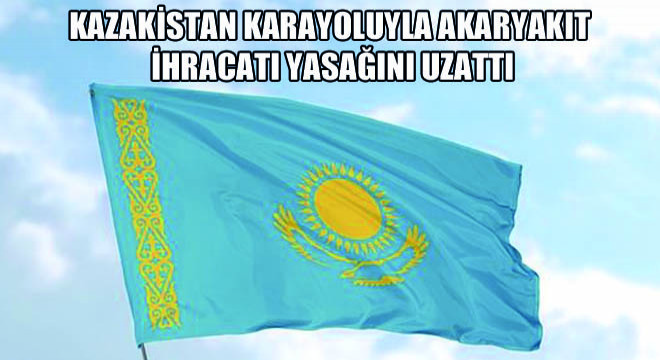 Kazakistan Karayoluyla Akaryakıt İhracatı Yasağını Uzattı
