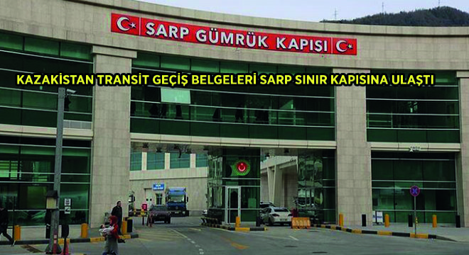 Kazakistan Transit Geçiş Belgeleri Sarp Sınır Kapısına Ulaştı