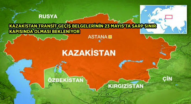 Kazakistan Transit Geçiş Belgelerinin 23 Mayis ta Sarp Sinir Kapısında Olması Bekleniyor