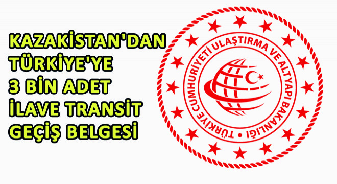 Kazakistan dan Türkiye ye 3 Bin Adet İlave Transit Geçiş Belgesi