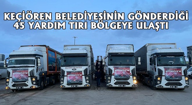 Keçiören Belediyesinin Gönderdiği 45 Yardım Tırı Bölgeye Ulaştı