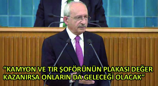 Kılıçdaroğlu,  Kamyon ve Tır Şoförünün Plakası Değer Kazanırsa Onların da Geleceği Olacak 