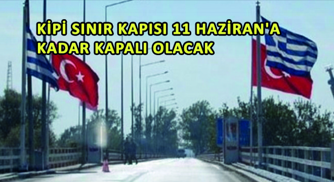 Kipi Sınır Kapısı 11 Haziran a Kadar Kapalı Olacak