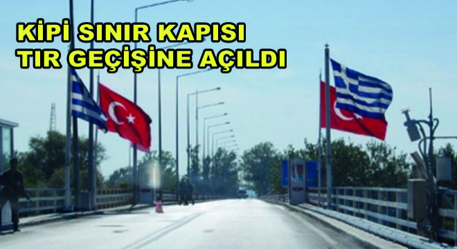 Kipi Sınır Kapısı Tır Geçişine Açıldı