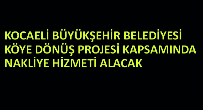 Kocaeli Büyükşehir Belediyesi Köye Dönüş Projesi Kapsamında Nakliye Hizmeti Alacak