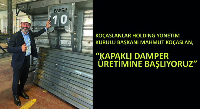 Koçaslanlar Holding Yönetim Kurulu Başkanı Mahmut Koçaslan,  Kapaklı Damper Üretimine Başlıyoruz 