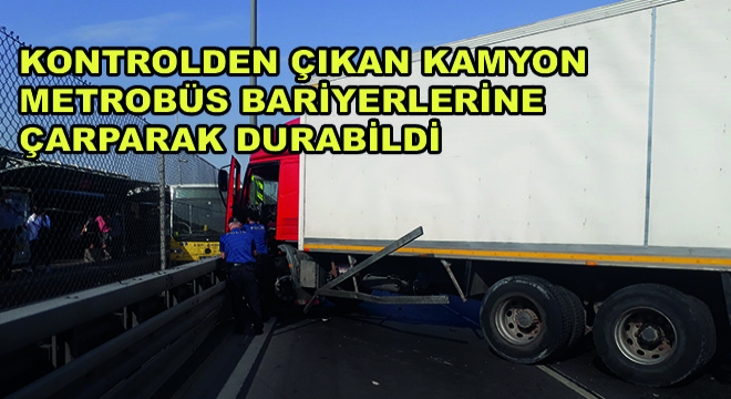 Kontrolden Çıkan Kamyon Metrobüs Bariyerlerine Çarparak Durabildi