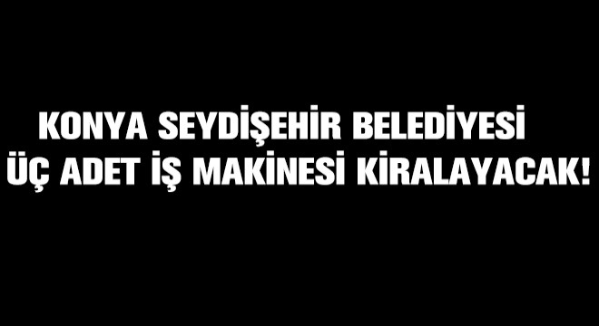 Konya Seydişehir Belediyesi Üç Adet İş Makinesi Kiralayacak!